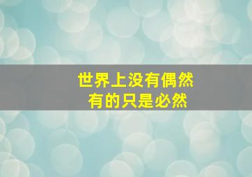 世界上没有偶然 有的只是必然